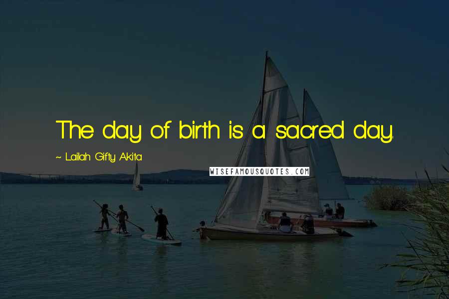 Lailah Gifty Akita Quotes: The day of birth is a sacred day.