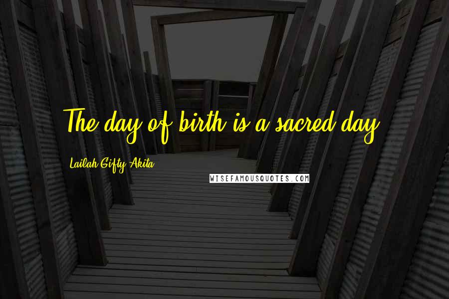 Lailah Gifty Akita Quotes: The day of birth is a sacred day.