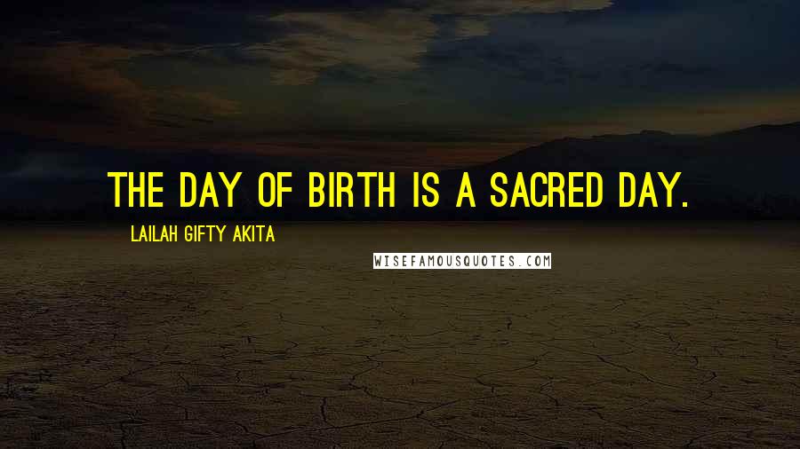 Lailah Gifty Akita Quotes: The day of birth is a sacred day.