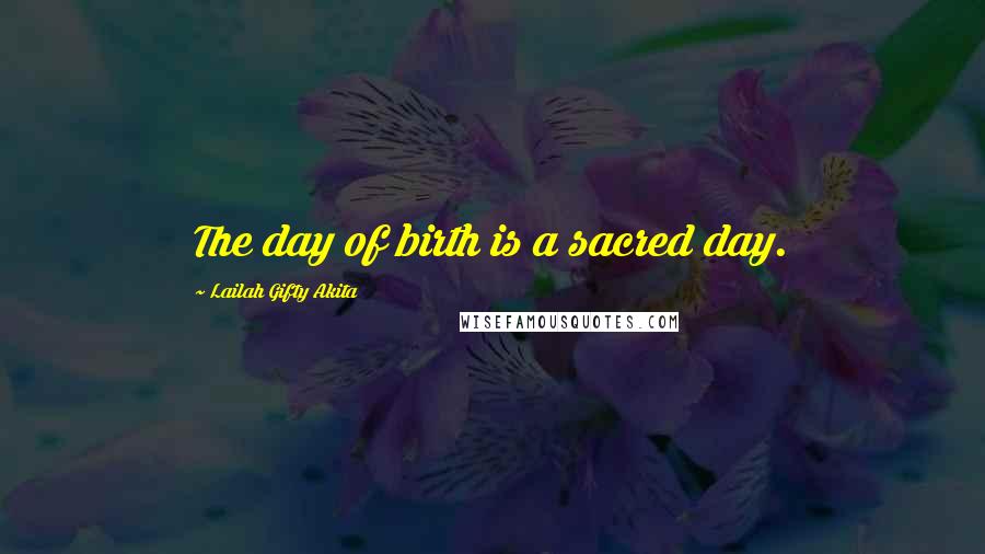 Lailah Gifty Akita Quotes: The day of birth is a sacred day.