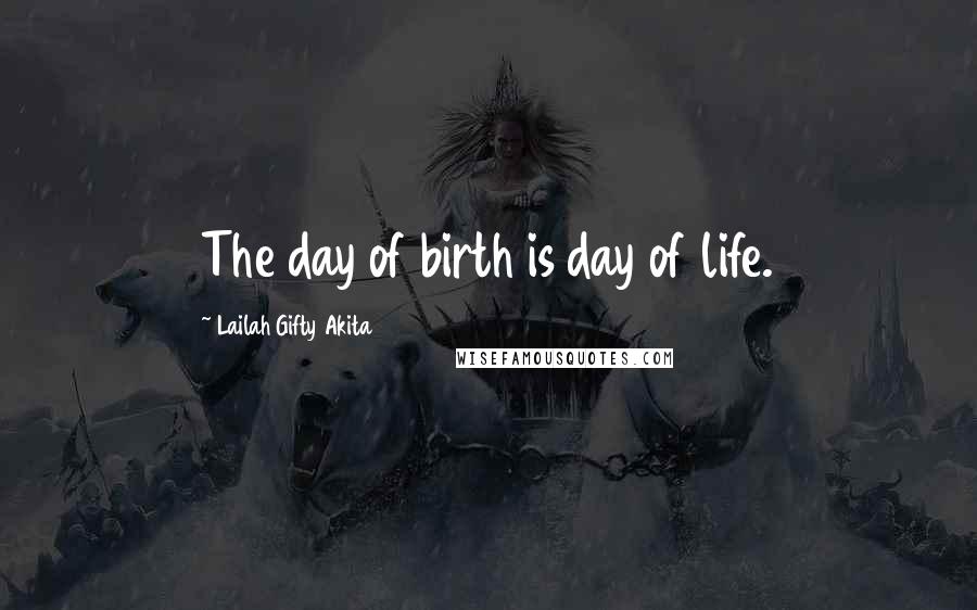 Lailah Gifty Akita Quotes: The day of birth is day of life.