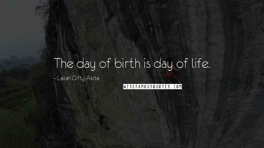 Lailah Gifty Akita Quotes: The day of birth is day of life.