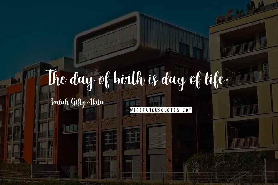 Lailah Gifty Akita Quotes: The day of birth is day of life.