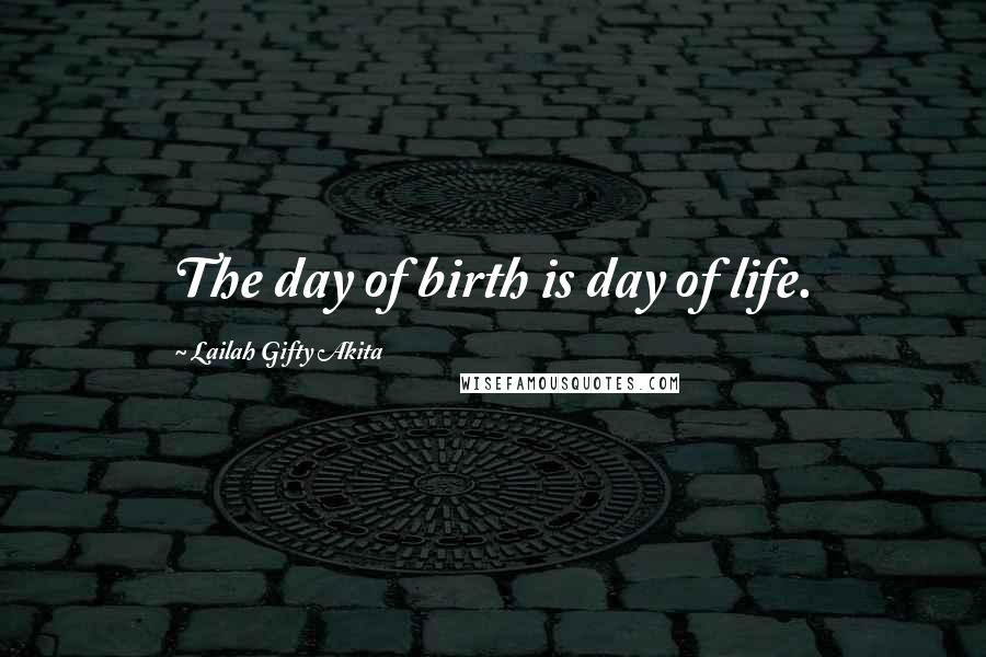 Lailah Gifty Akita Quotes: The day of birth is day of life.