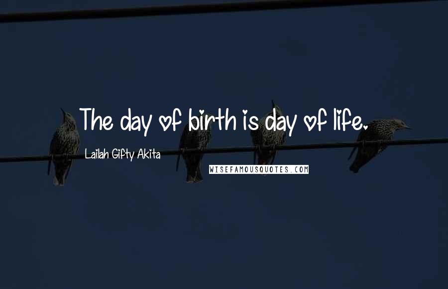 Lailah Gifty Akita Quotes: The day of birth is day of life.