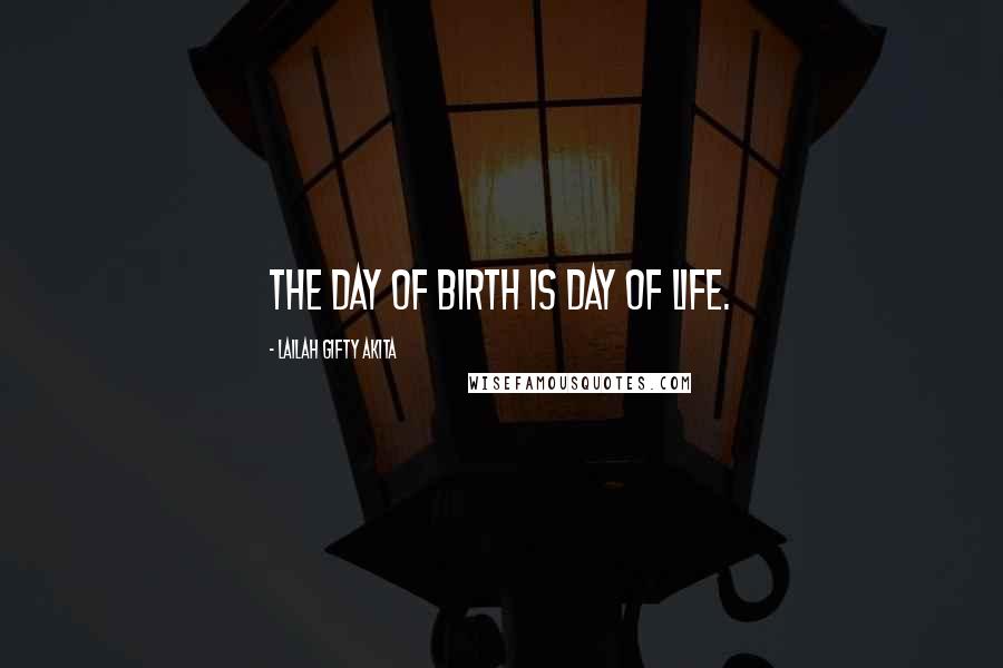 Lailah Gifty Akita Quotes: The day of birth is day of life.