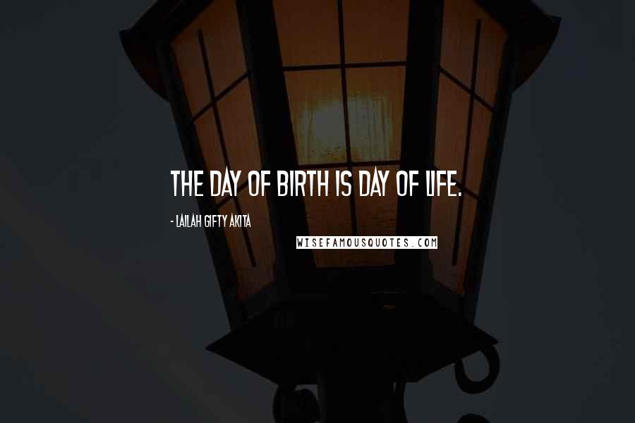 Lailah Gifty Akita Quotes: The day of birth is day of life.