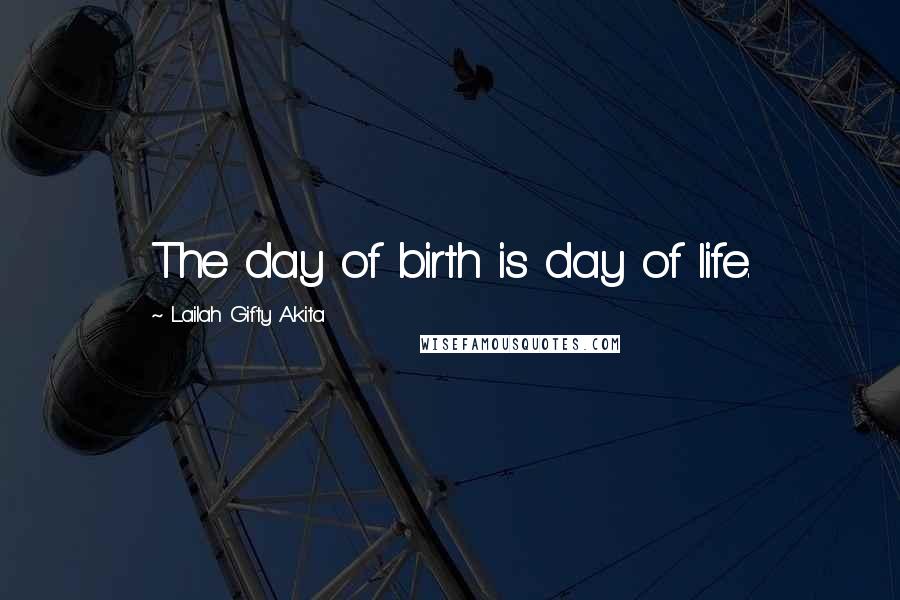Lailah Gifty Akita Quotes: The day of birth is day of life.