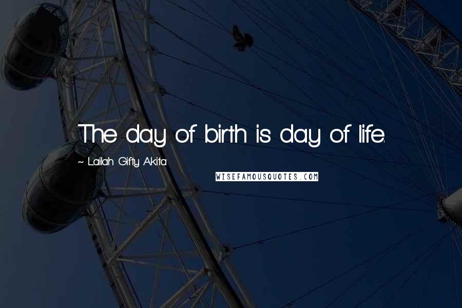 Lailah Gifty Akita Quotes: The day of birth is day of life.