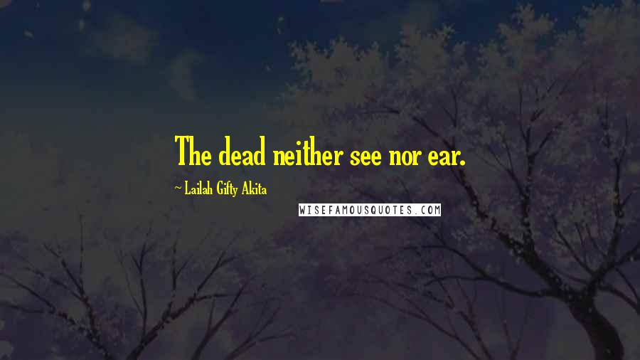 Lailah Gifty Akita Quotes: The dead neither see nor ear.