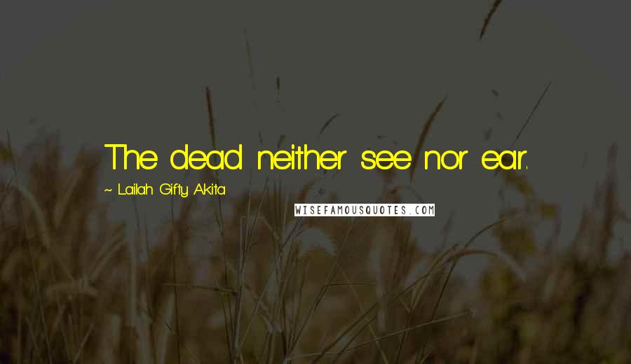 Lailah Gifty Akita Quotes: The dead neither see nor ear.
