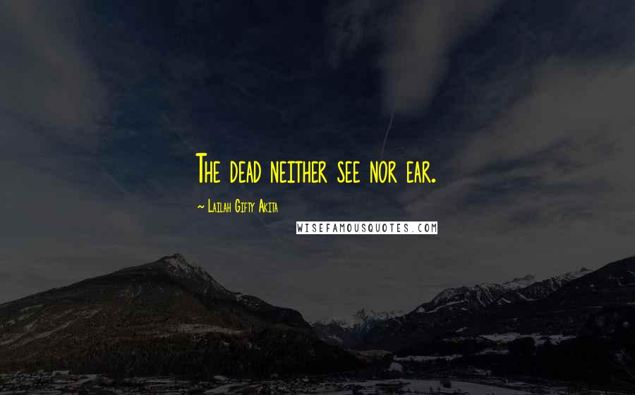 Lailah Gifty Akita Quotes: The dead neither see nor ear.