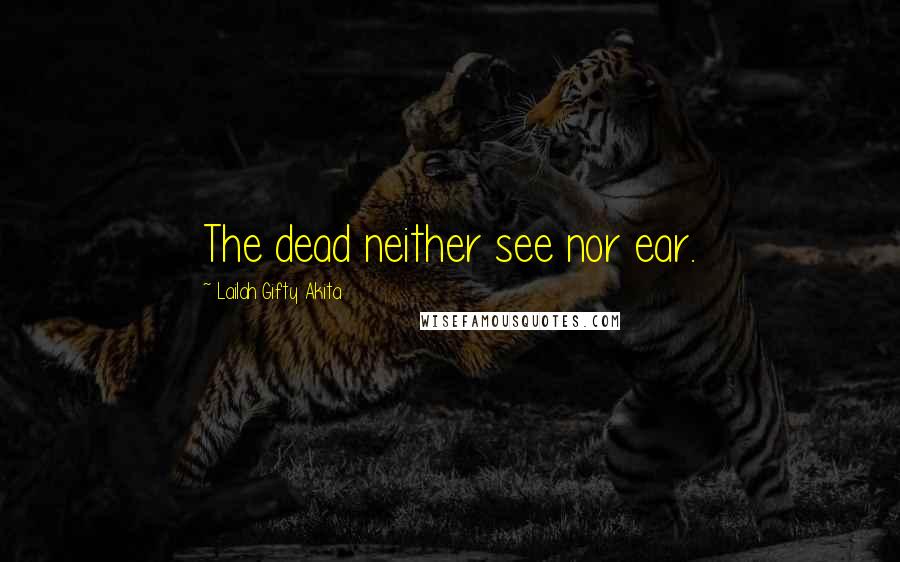 Lailah Gifty Akita Quotes: The dead neither see nor ear.