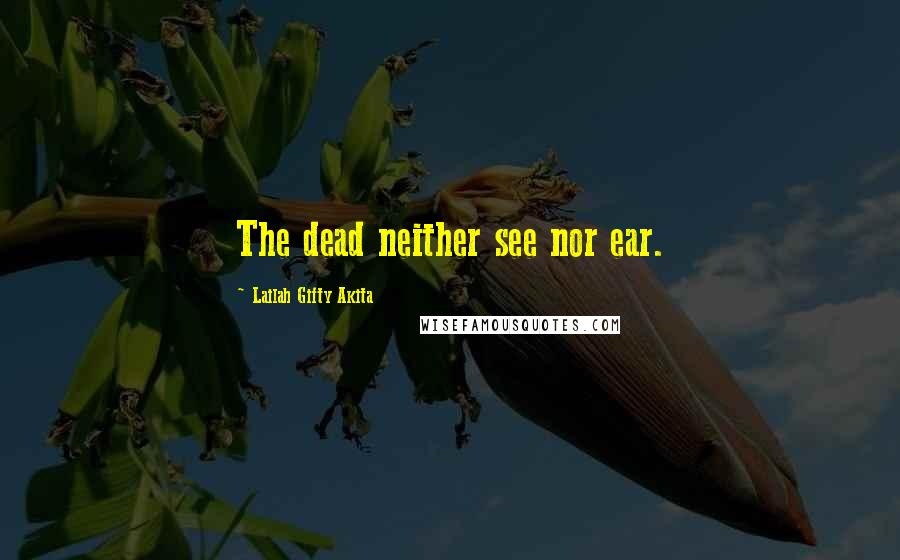 Lailah Gifty Akita Quotes: The dead neither see nor ear.