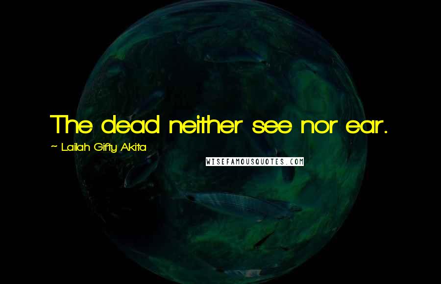 Lailah Gifty Akita Quotes: The dead neither see nor ear.