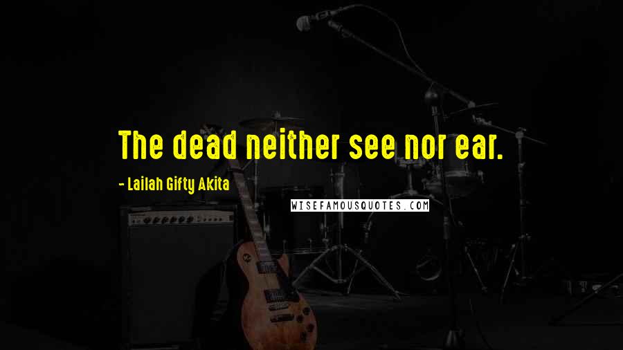 Lailah Gifty Akita Quotes: The dead neither see nor ear.