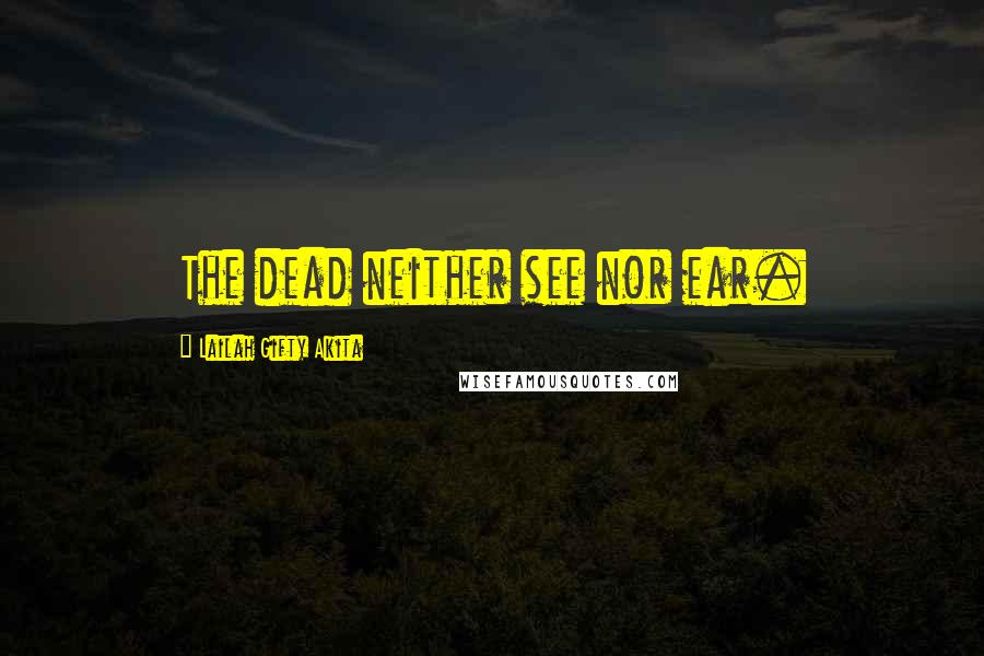 Lailah Gifty Akita Quotes: The dead neither see nor ear.