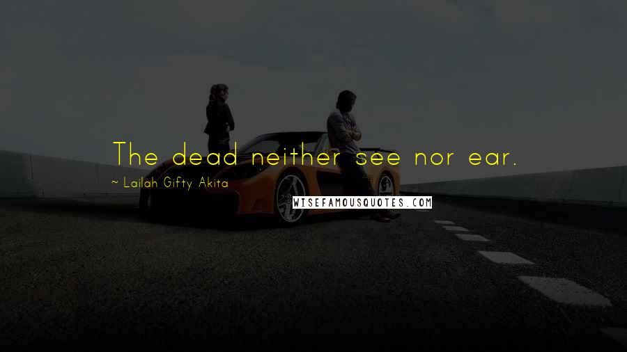 Lailah Gifty Akita Quotes: The dead neither see nor ear.