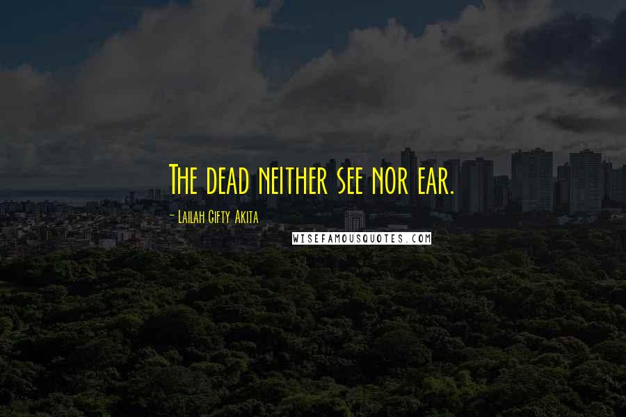 Lailah Gifty Akita Quotes: The dead neither see nor ear.