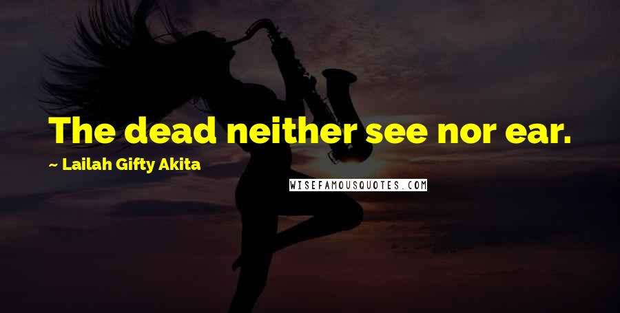 Lailah Gifty Akita Quotes: The dead neither see nor ear.