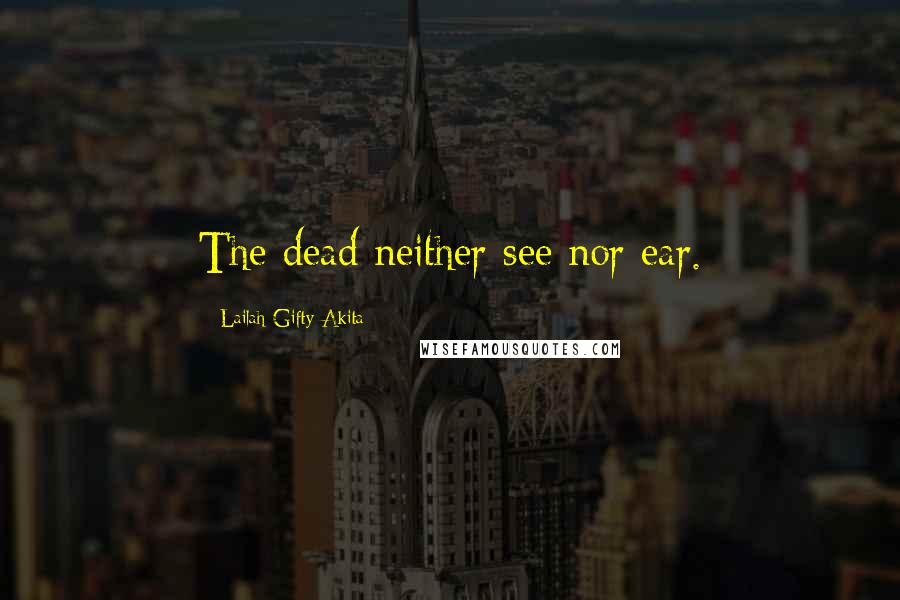 Lailah Gifty Akita Quotes: The dead neither see nor ear.
