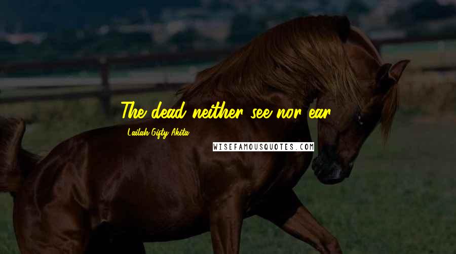 Lailah Gifty Akita Quotes: The dead neither see nor ear.