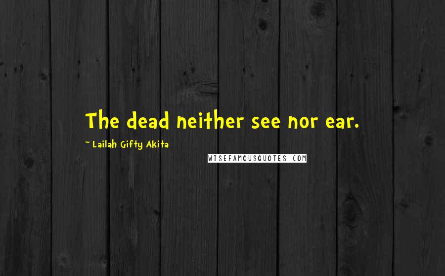 Lailah Gifty Akita Quotes: The dead neither see nor ear.