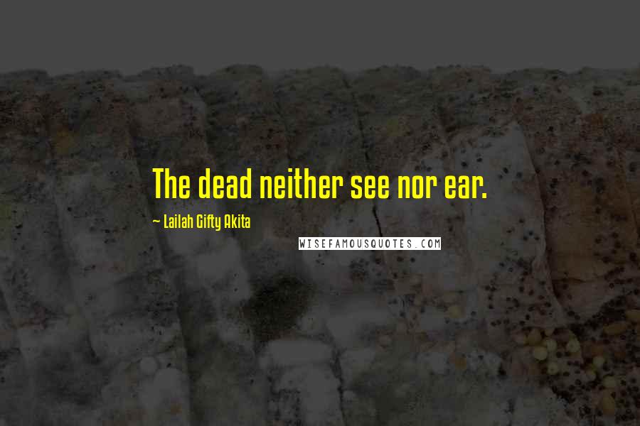 Lailah Gifty Akita Quotes: The dead neither see nor ear.