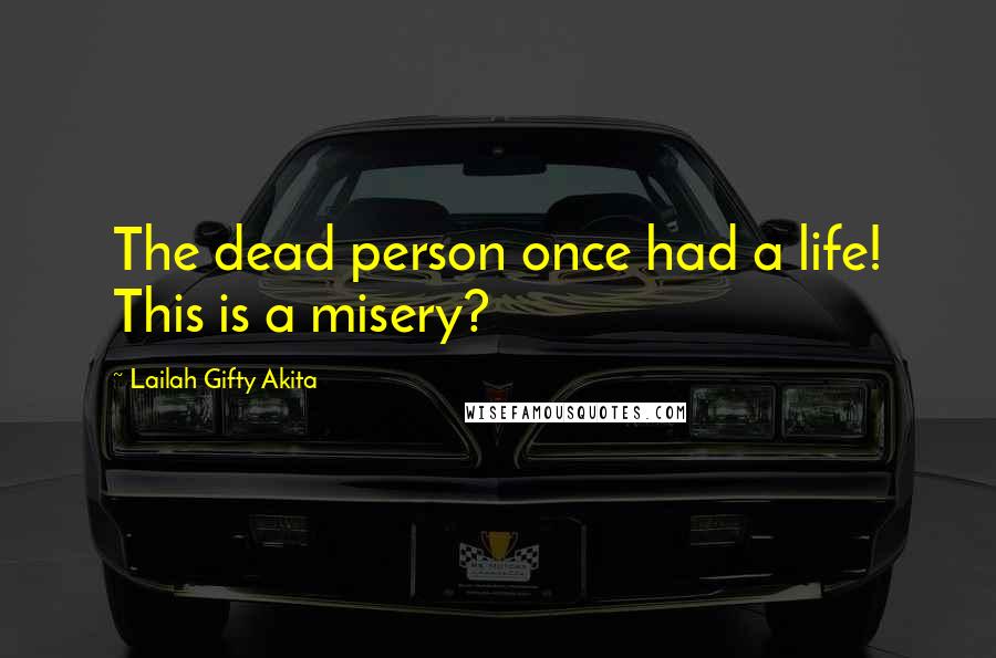 Lailah Gifty Akita Quotes: The dead person once had a life! This is a misery?