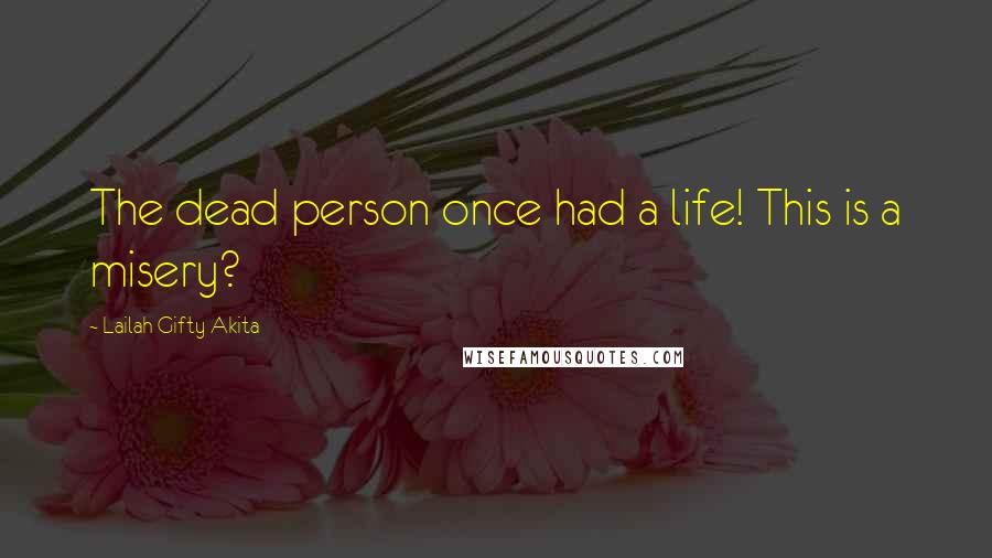 Lailah Gifty Akita Quotes: The dead person once had a life! This is a misery?