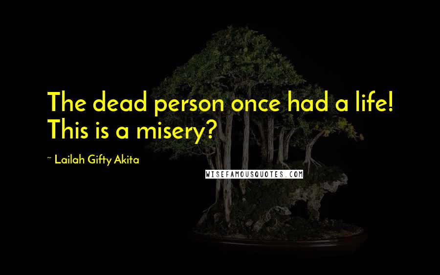 Lailah Gifty Akita Quotes: The dead person once had a life! This is a misery?