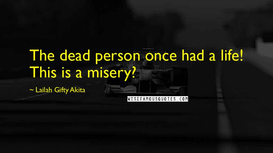 Lailah Gifty Akita Quotes: The dead person once had a life! This is a misery?