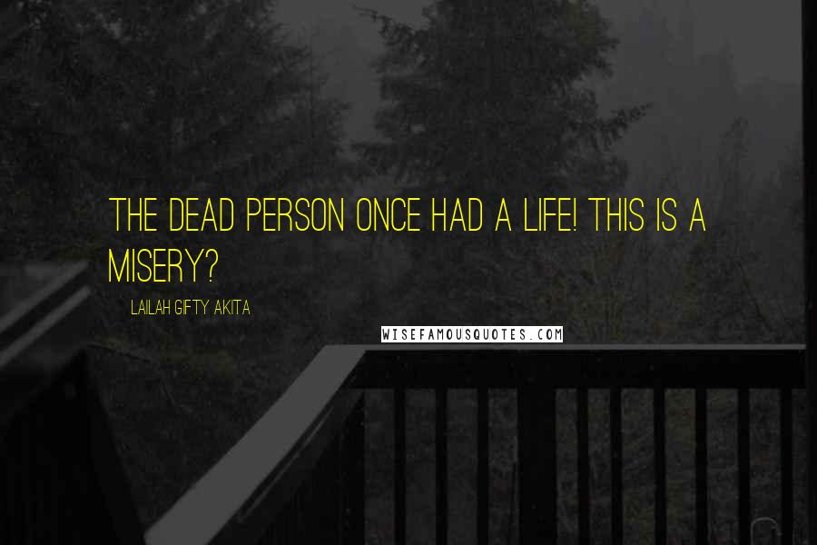 Lailah Gifty Akita Quotes: The dead person once had a life! This is a misery?