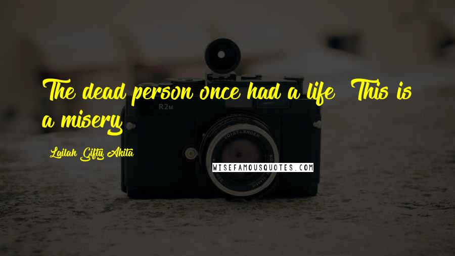 Lailah Gifty Akita Quotes: The dead person once had a life! This is a misery?