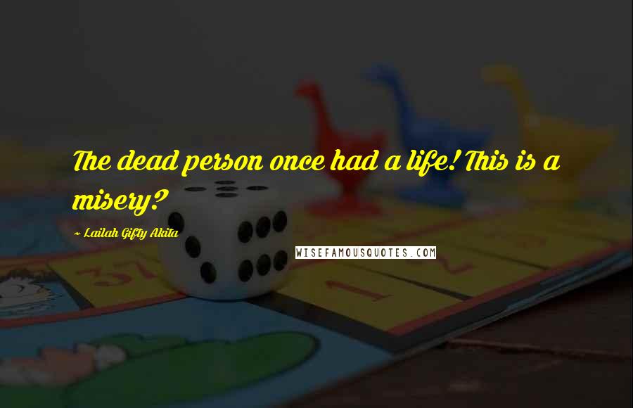 Lailah Gifty Akita Quotes: The dead person once had a life! This is a misery?