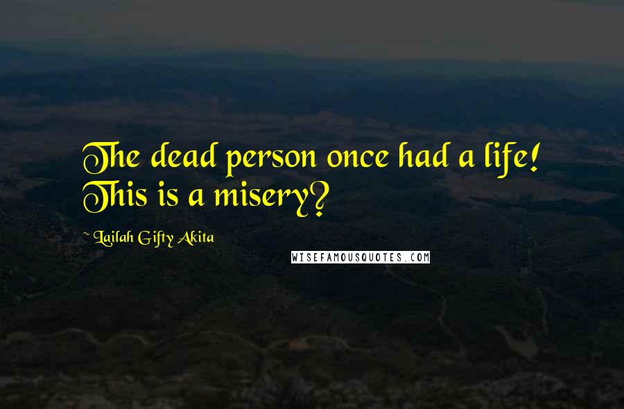 Lailah Gifty Akita Quotes: The dead person once had a life! This is a misery?