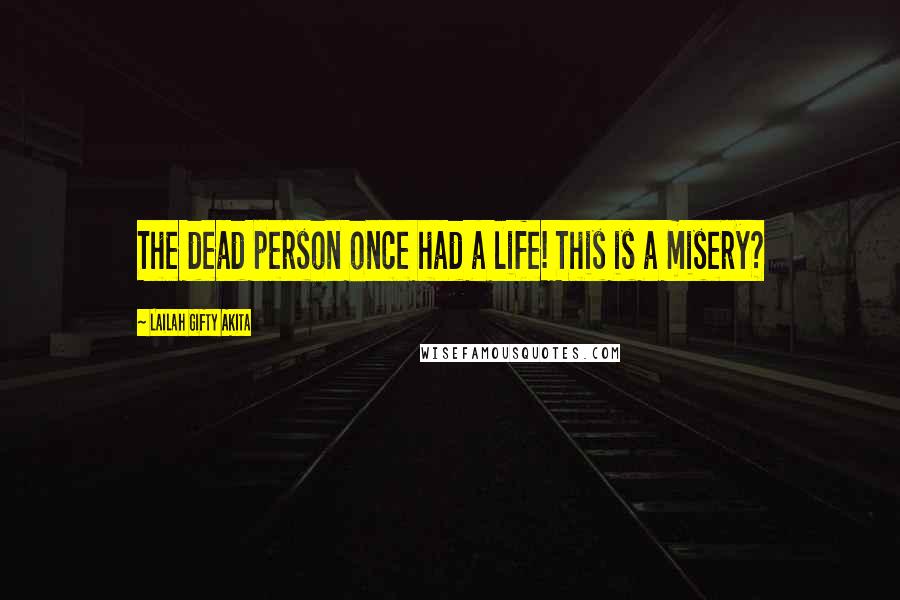 Lailah Gifty Akita Quotes: The dead person once had a life! This is a misery?