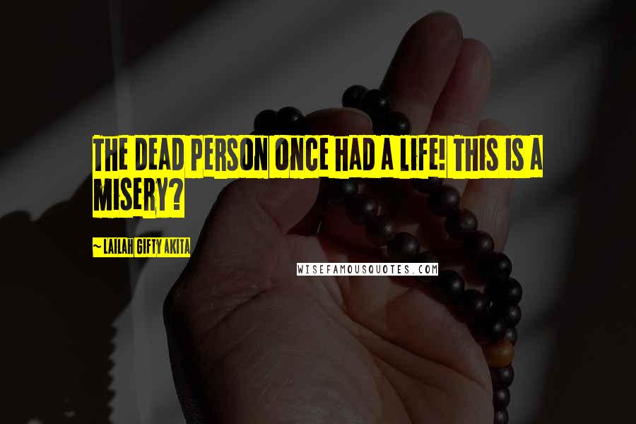 Lailah Gifty Akita Quotes: The dead person once had a life! This is a misery?