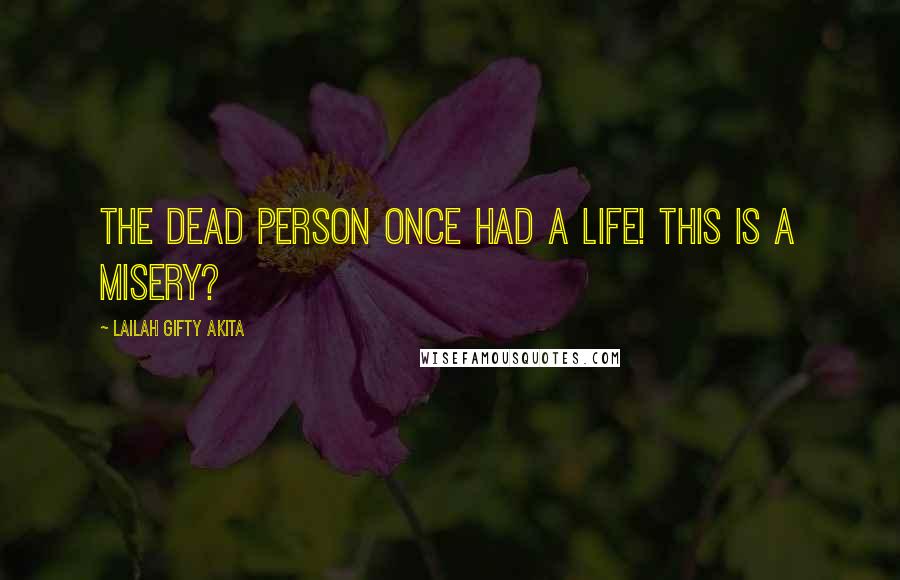 Lailah Gifty Akita Quotes: The dead person once had a life! This is a misery?