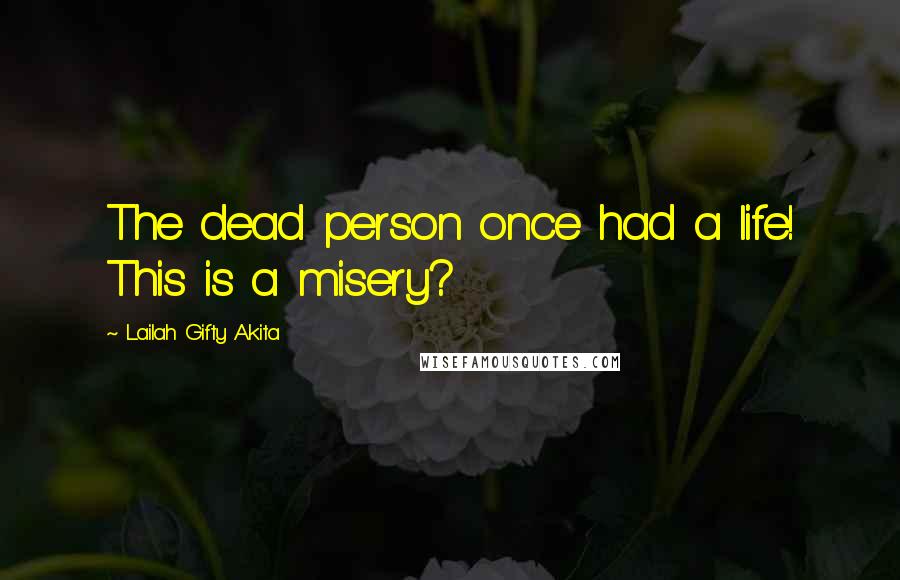 Lailah Gifty Akita Quotes: The dead person once had a life! This is a misery?