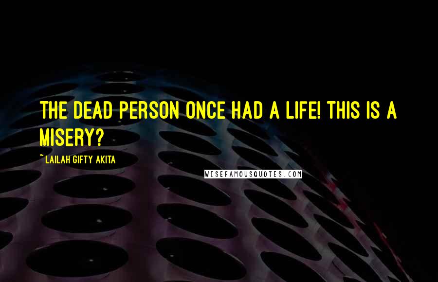 Lailah Gifty Akita Quotes: The dead person once had a life! This is a misery?