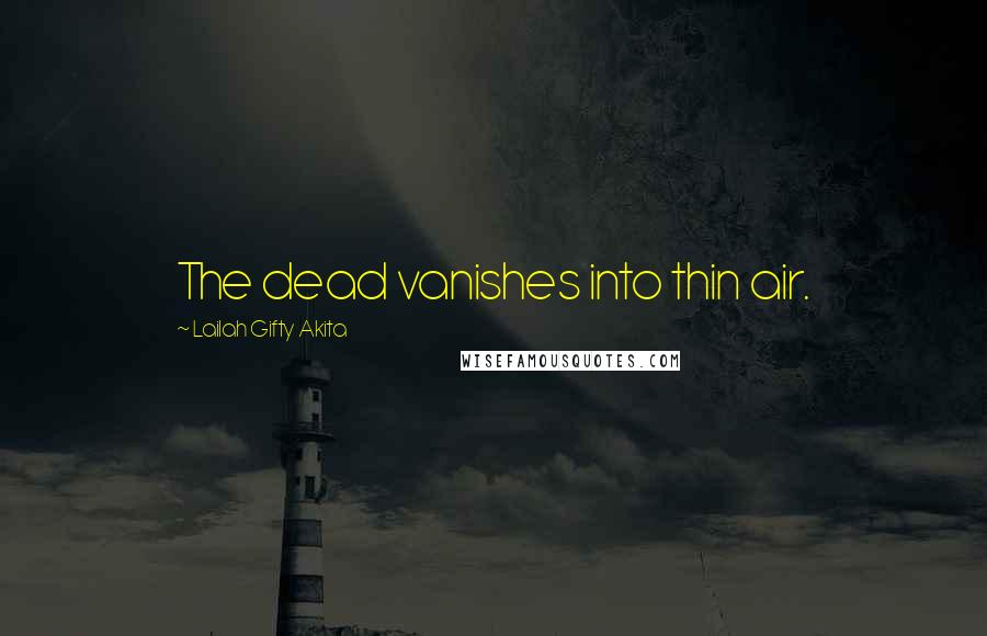 Lailah Gifty Akita Quotes: The dead vanishes into thin air.