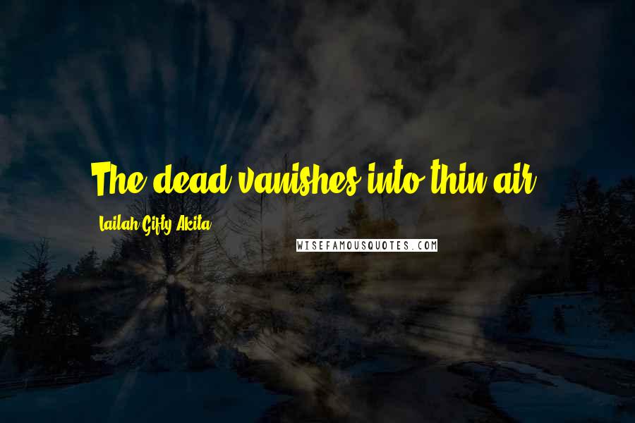 Lailah Gifty Akita Quotes: The dead vanishes into thin air.