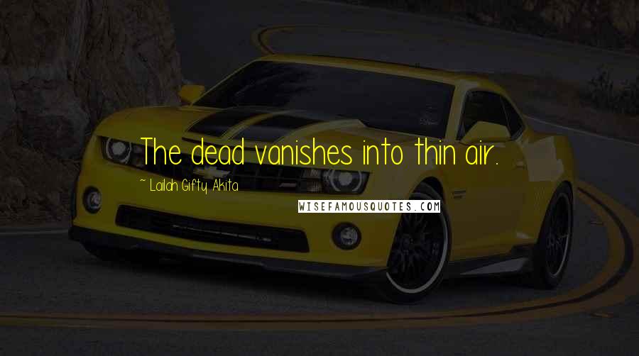 Lailah Gifty Akita Quotes: The dead vanishes into thin air.