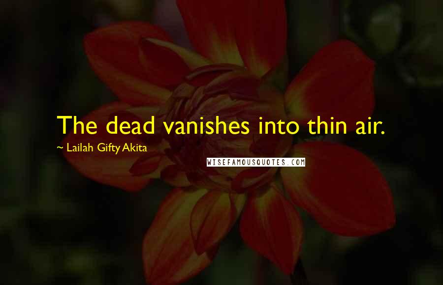 Lailah Gifty Akita Quotes: The dead vanishes into thin air.