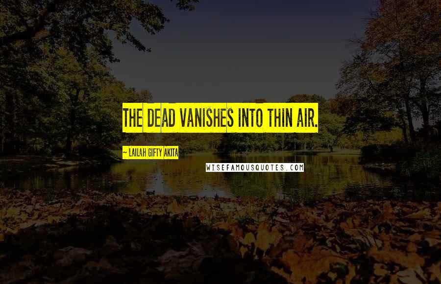 Lailah Gifty Akita Quotes: The dead vanishes into thin air.