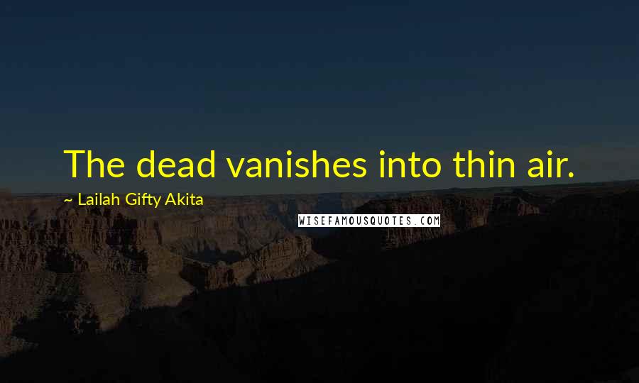 Lailah Gifty Akita Quotes: The dead vanishes into thin air.