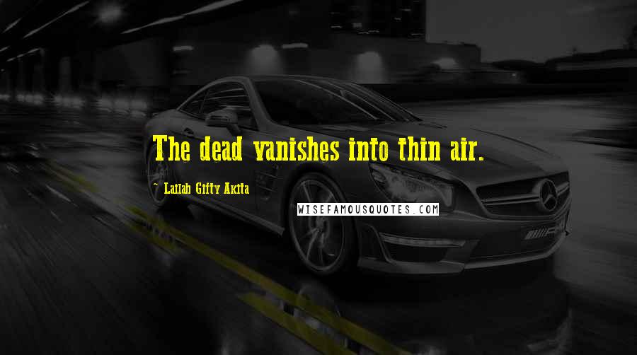Lailah Gifty Akita Quotes: The dead vanishes into thin air.