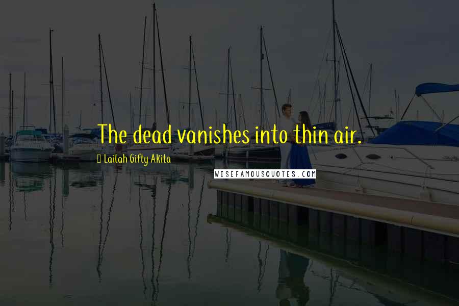 Lailah Gifty Akita Quotes: The dead vanishes into thin air.