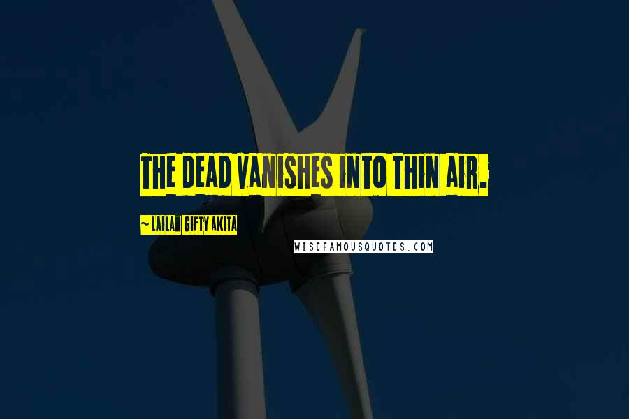Lailah Gifty Akita Quotes: The dead vanishes into thin air.